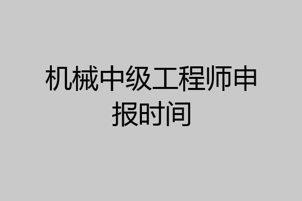 机械中级工程师申报时间