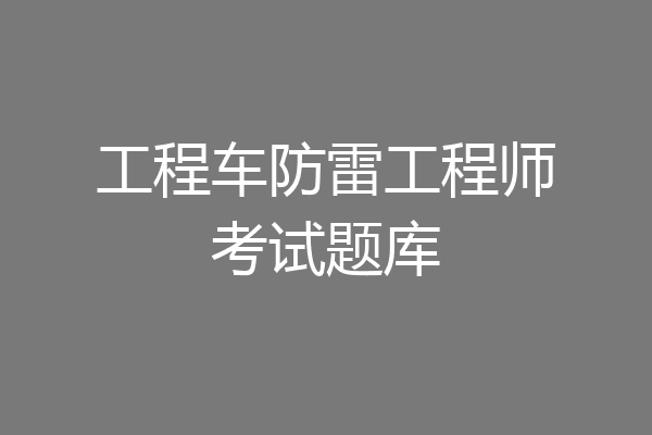 工程车防雷工程师考试题库