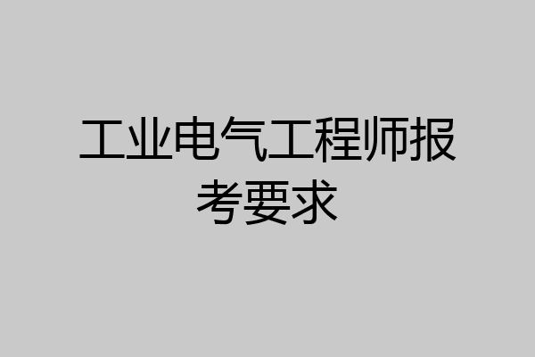 工业电气工程师报考要求
