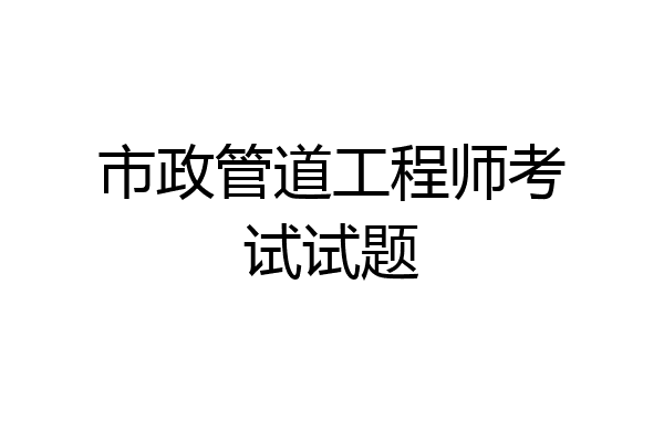 市政管道工程师考试试题