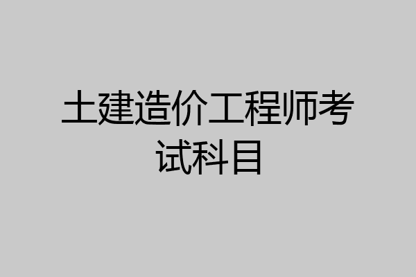 土建造价工程师考试科目