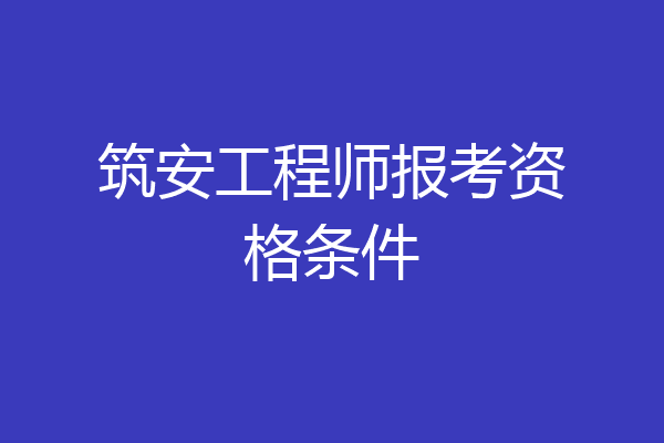筑安工程师报考资格条件