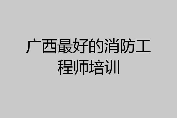 广西最好的消防工程师培训