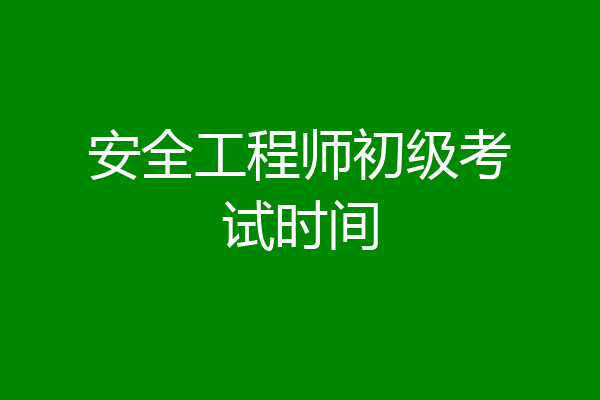 安全工程师初级考试时间