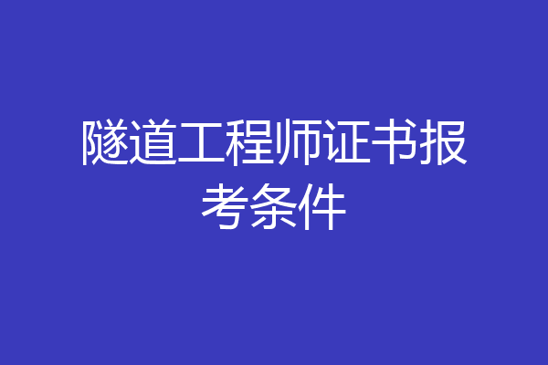 隧道工程师证书报考条件