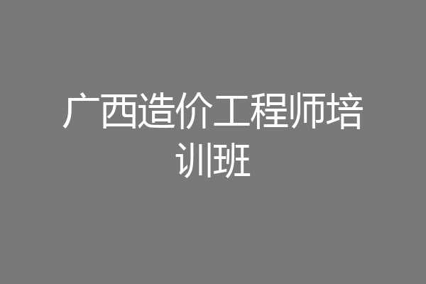 广西造价工程师培训班