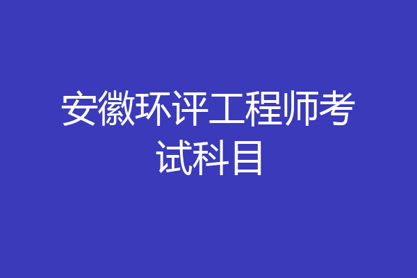 安徽环评工程师考试科目