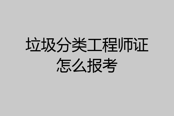 垃圾分类工程师证怎么报考