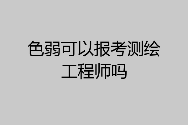 色弱可以报考测绘工程师吗