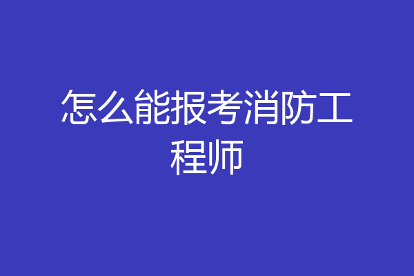 怎么能报考消防工程师