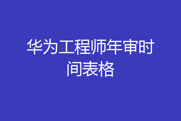 华为工程师年审时间表格