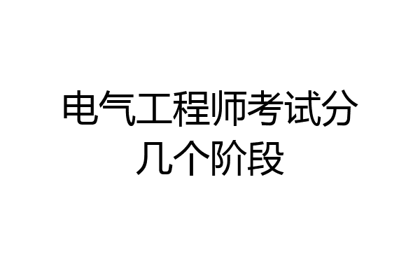 电气工程师考试分几个阶段
