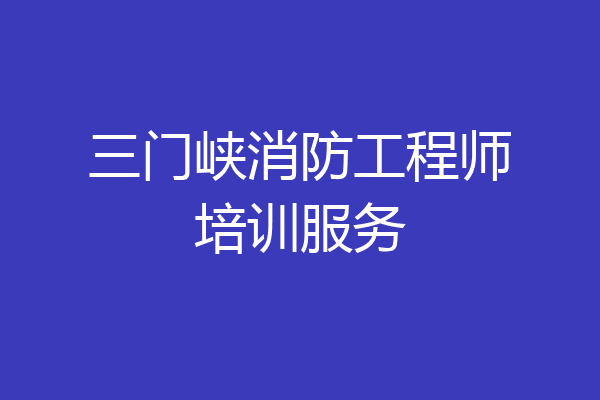 三门峡消防工程师培训服务