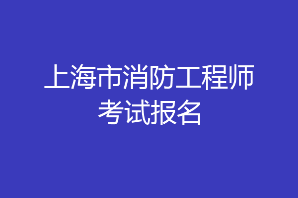 上海市消防工程师考试报名