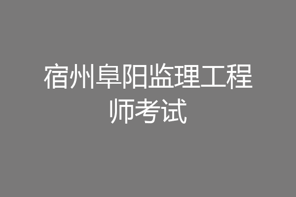 宿州阜阳监理工程师考试