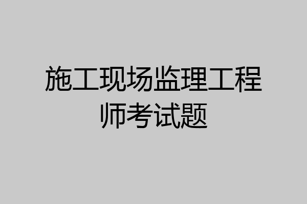 施工现场监理工程师考试题