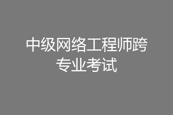 中级网络工程师跨专业考试