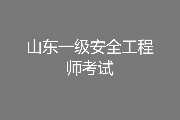 山东一级安全工程师考试