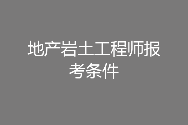 地产岩土工程师报考条件