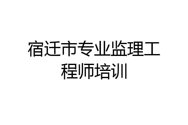 宿迁市专业监理工程师培训
