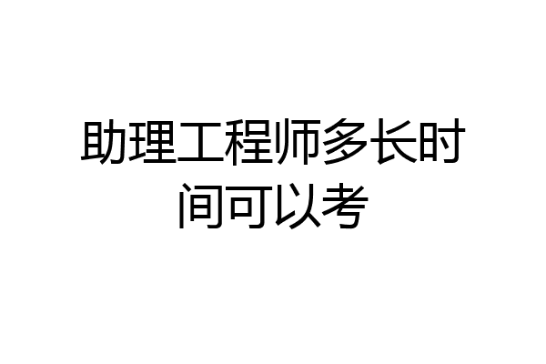 助理工程师多长时间可以考