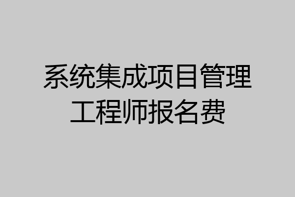系统集成项目管理工程师报名费