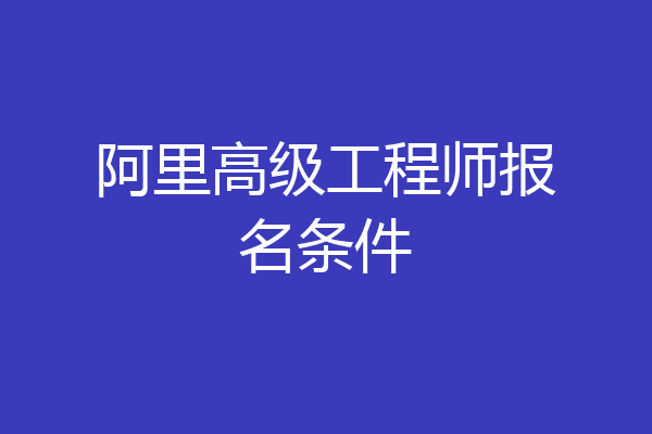 阿里高级工程师报名条件