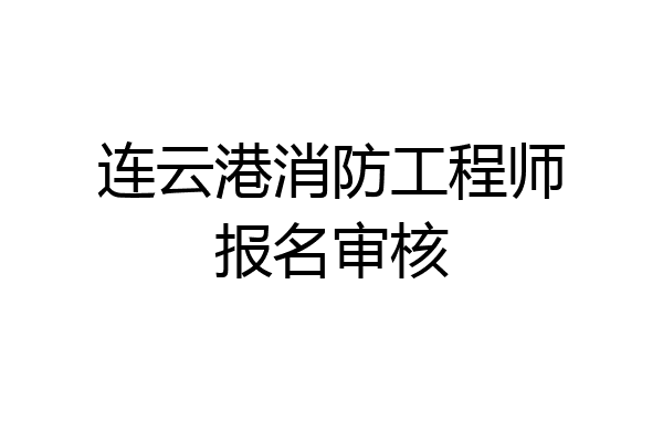 连云港消防工程师报名审核