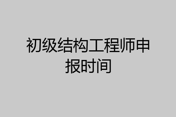 初级结构工程师申报时间