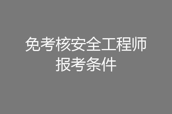 免考核安全工程师报考条件