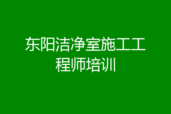 东阳洁净室施工工程师培训