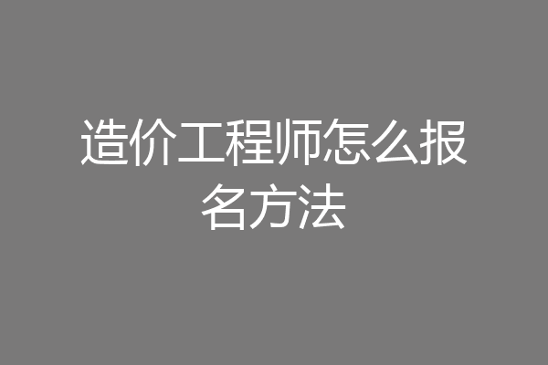 造价工程师怎么报名方法