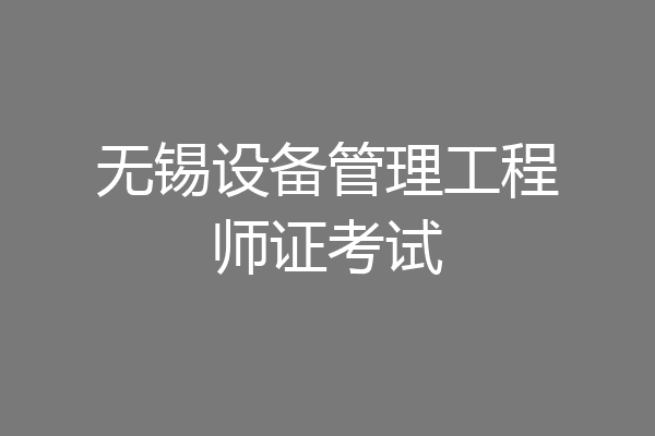 无锡设备管理工程师证考试