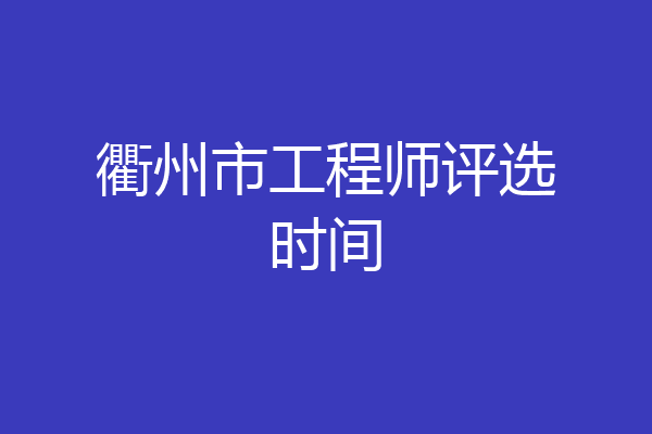 衢州市工程师评选时间