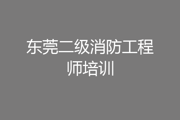 东莞二级消防工程师培训