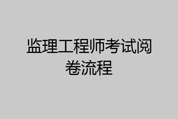 监理工程师考试阅卷流程