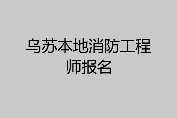 乌苏本地消防工程师报名