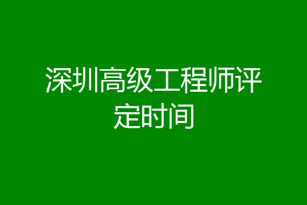 深圳高级工程师评定时间