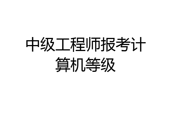 中级工程师报考计算机等级