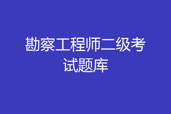勘察工程师二级考试题库