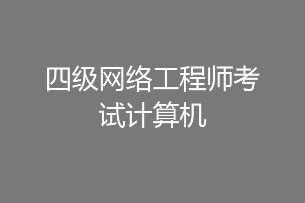 四级网络工程师考试计算机