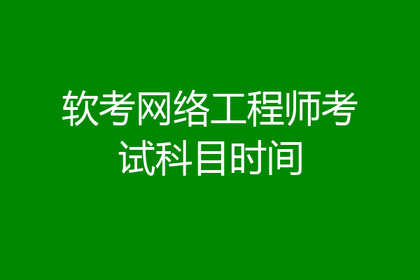 软考网络工程师考试科目时间