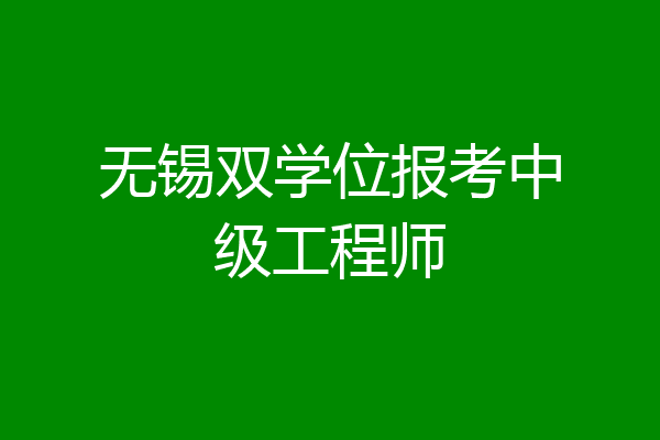 无锡双学位报考中级工程师