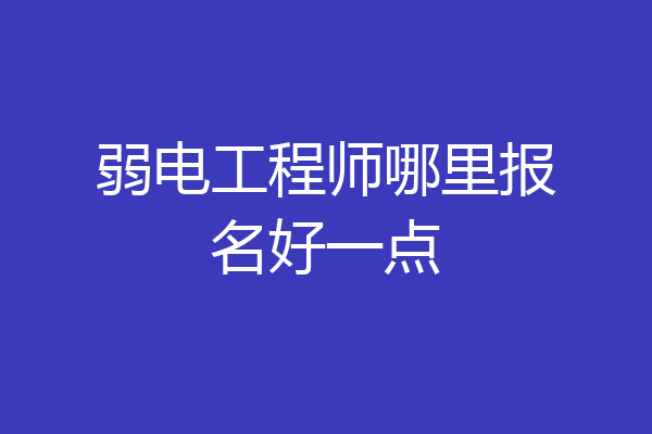 弱电工程师哪里报名好一点
