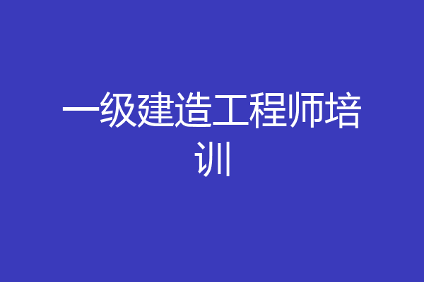 一级建造工程师培训