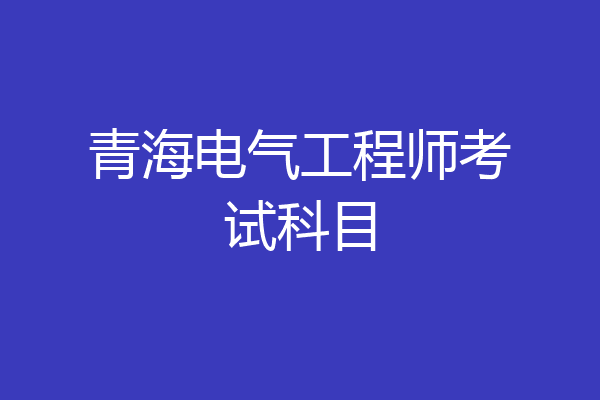 青海电气工程师考试科目