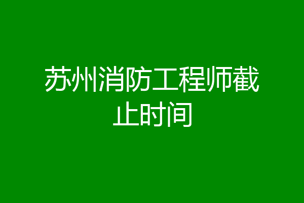 苏州消防工程师截止时间