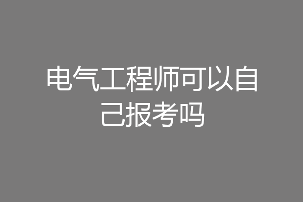 电气工程师可以自己报考吗