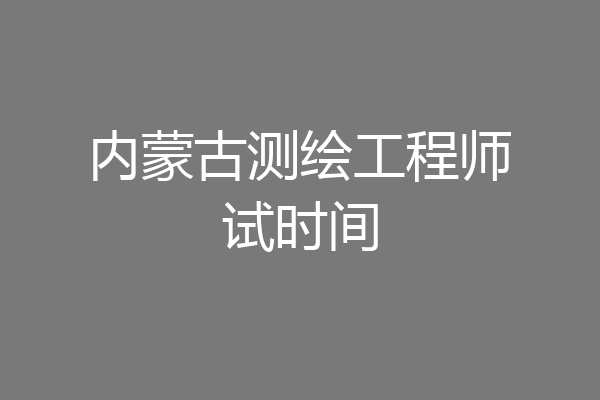 内蒙古测绘工程师试时间