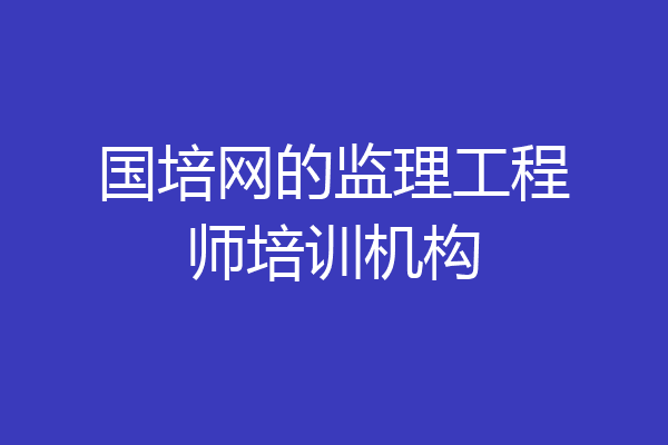 国培网的监理工程师培训机构